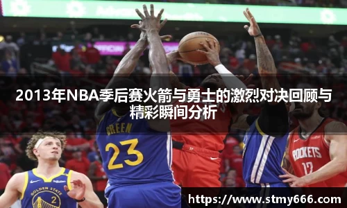 2013年NBA季后赛火箭与勇士的激烈对决回顾与精彩瞬间分析